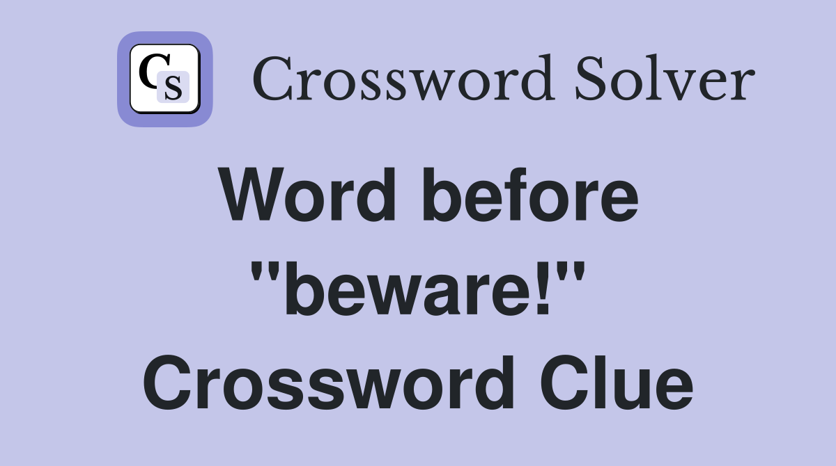 Word before "beware!" Crossword Clue