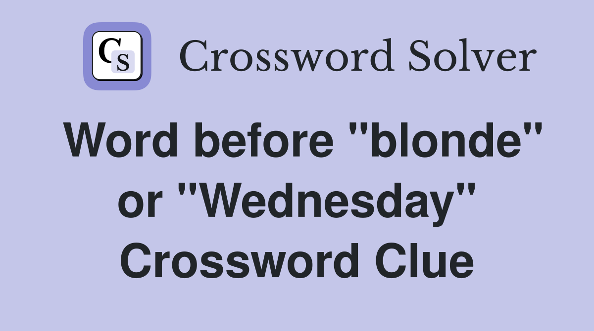 Word before "blonde" or "Wednesday" Crossword Clue