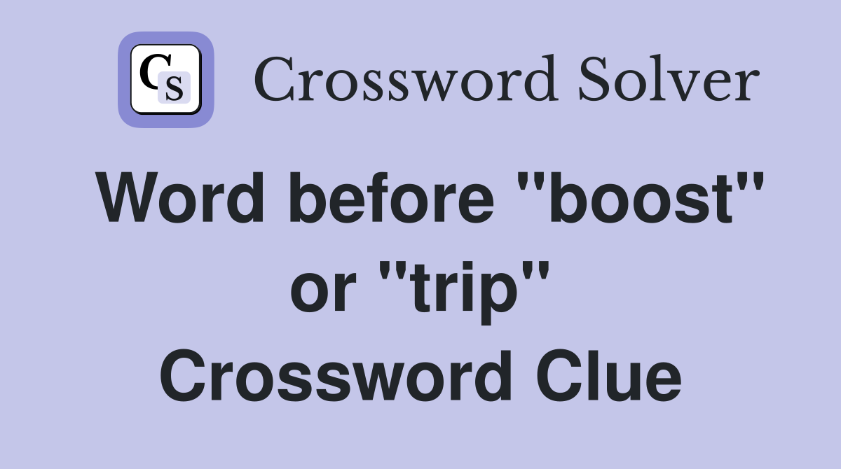 Word before "boost" or "trip" Crossword Clue