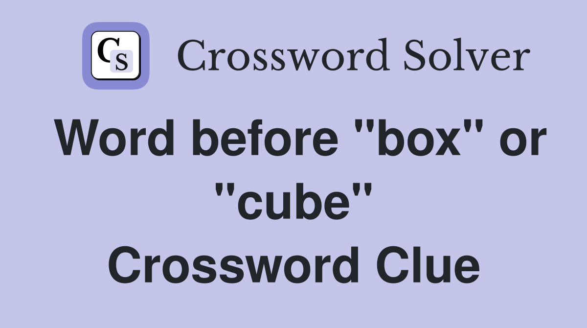 Word before "box" or "cube" Crossword Clue