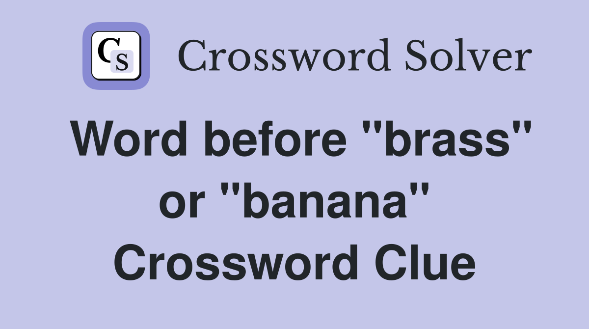 Word before "brass" or "banana" Crossword Clue
