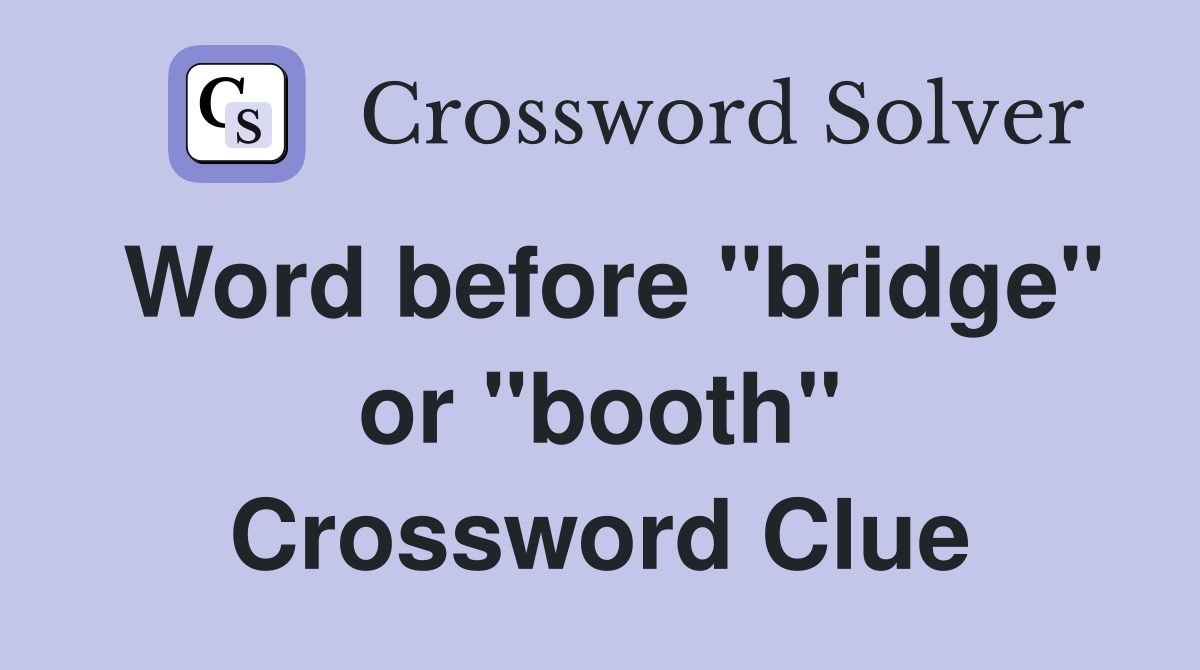 Word before "bridge" or "booth" Crossword Clue