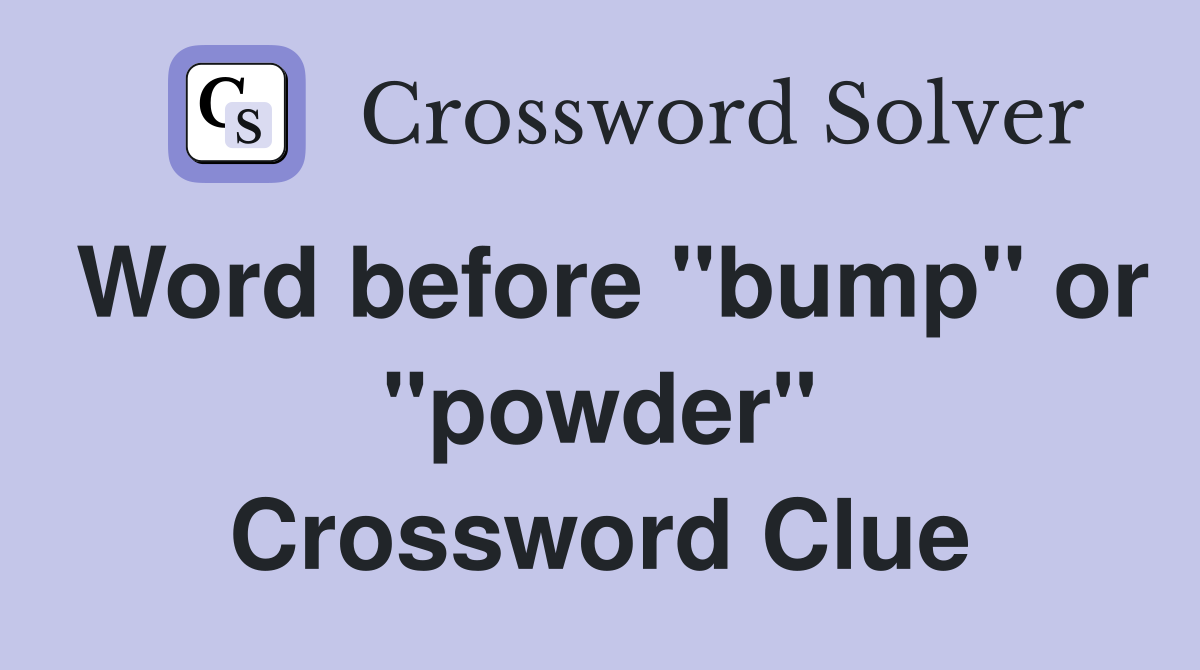Word before "bump" or "powder" Crossword Clue