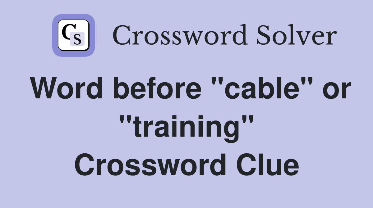 Word before "cable" or "training" Crossword Clue