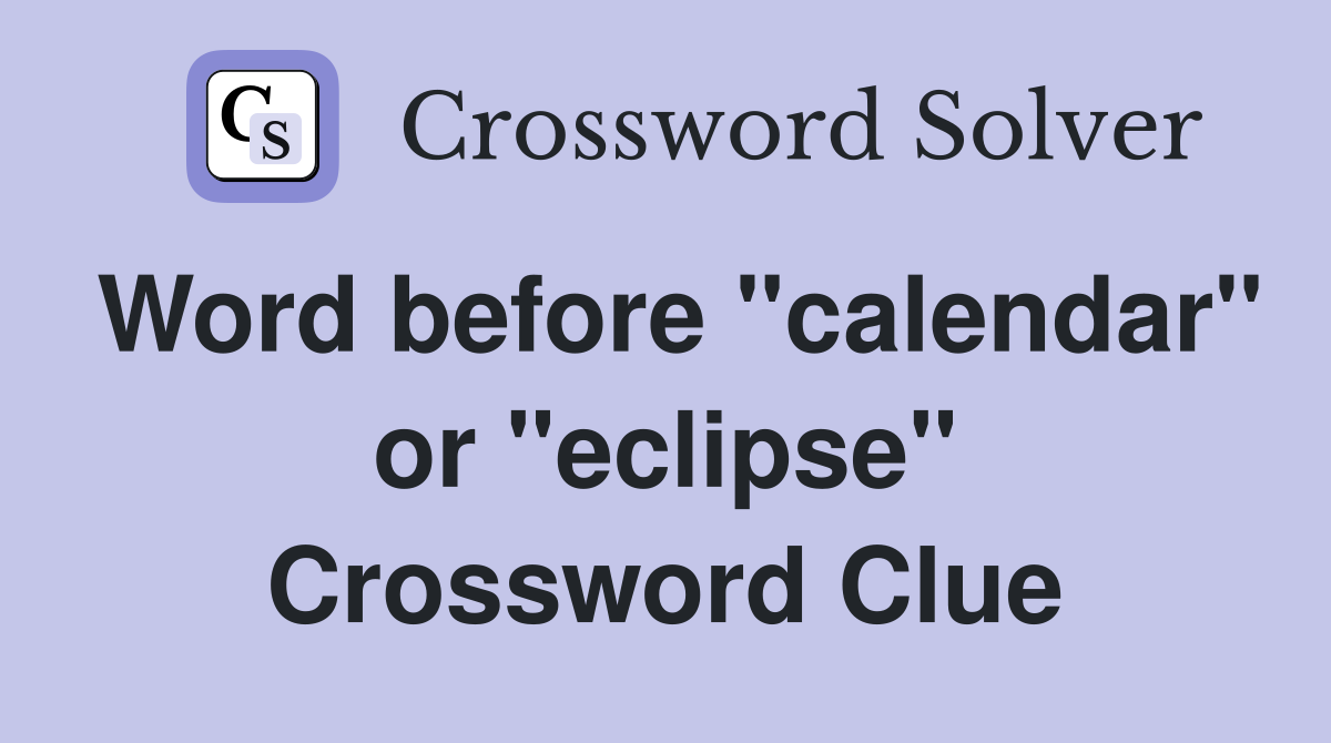 Word before "calendar" or "eclipse" Crossword Clue