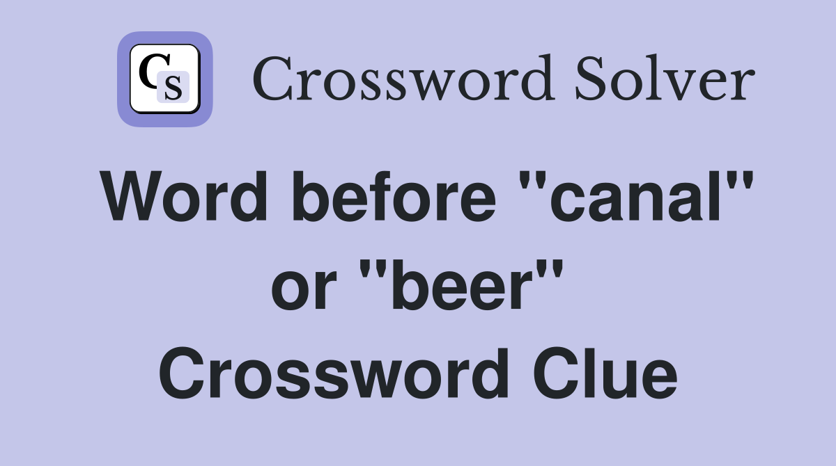 Word before "canal" or "beer" Crossword Clue