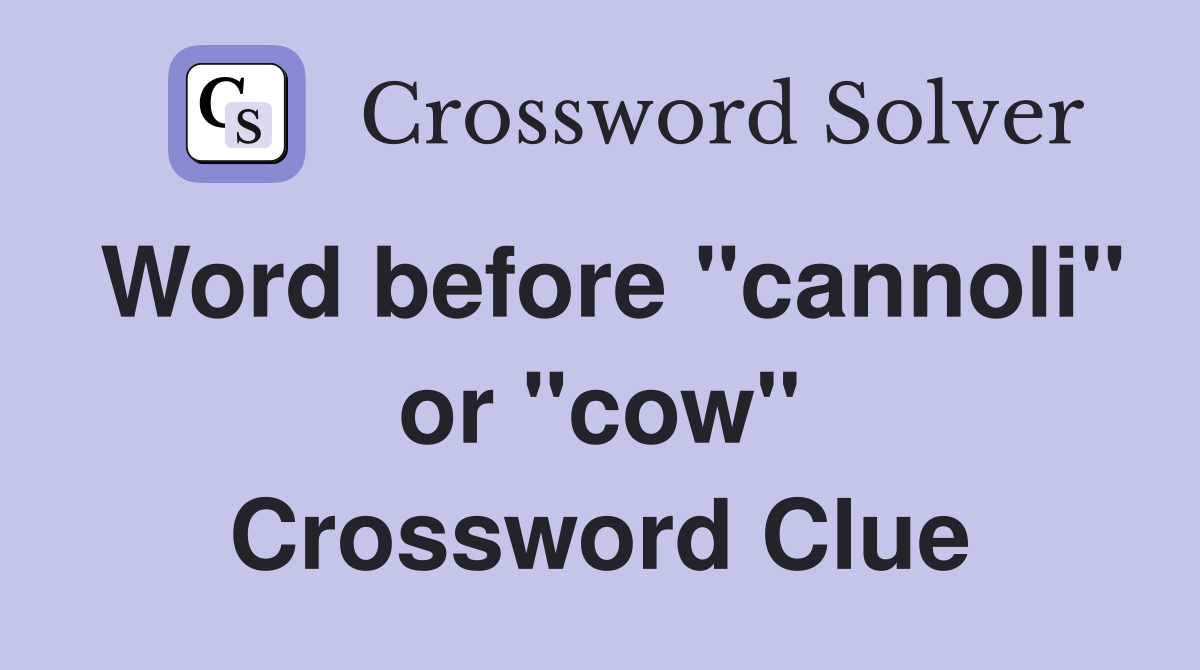 Word before "cannoli" or "cow" Crossword Clue