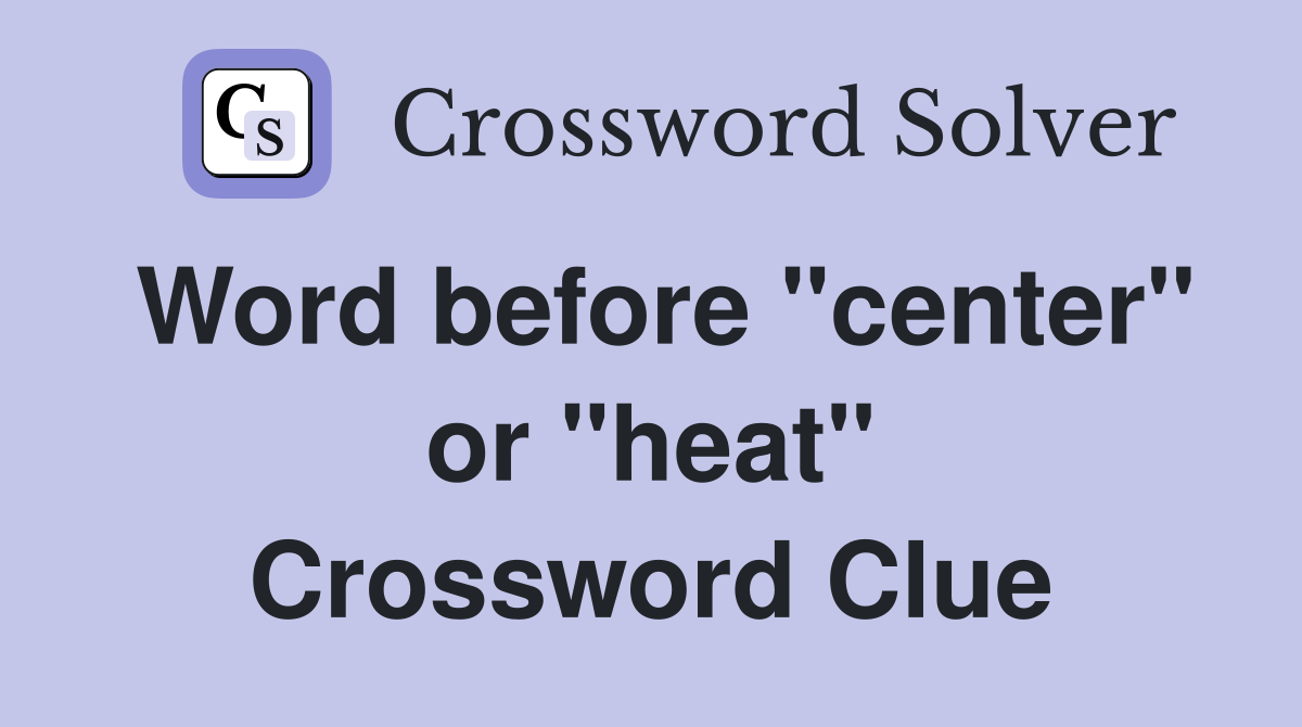 Word before "center" or "heat" Crossword Clue