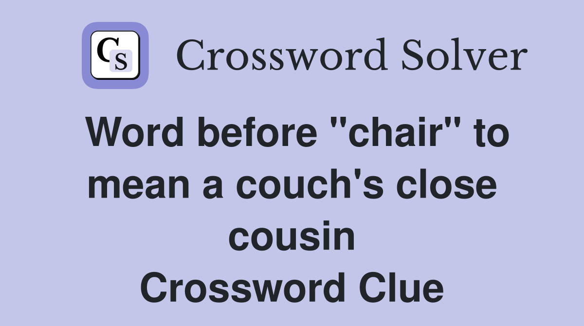 Word before "chair" to mean a couch's close cousin Crossword Clue