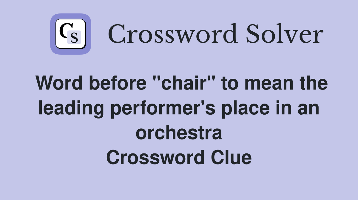 Word before "chair" to mean the leading performer's place in an orchestra Crossword Clue
