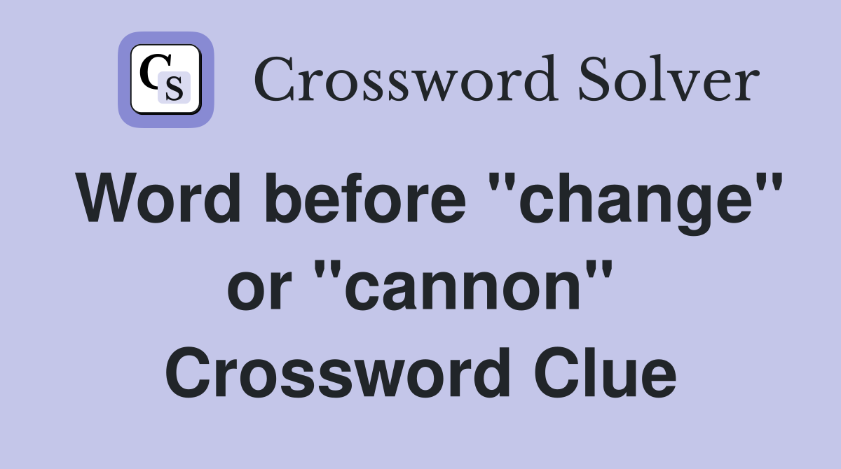 Word before "change" or "cannon" Crossword Clue