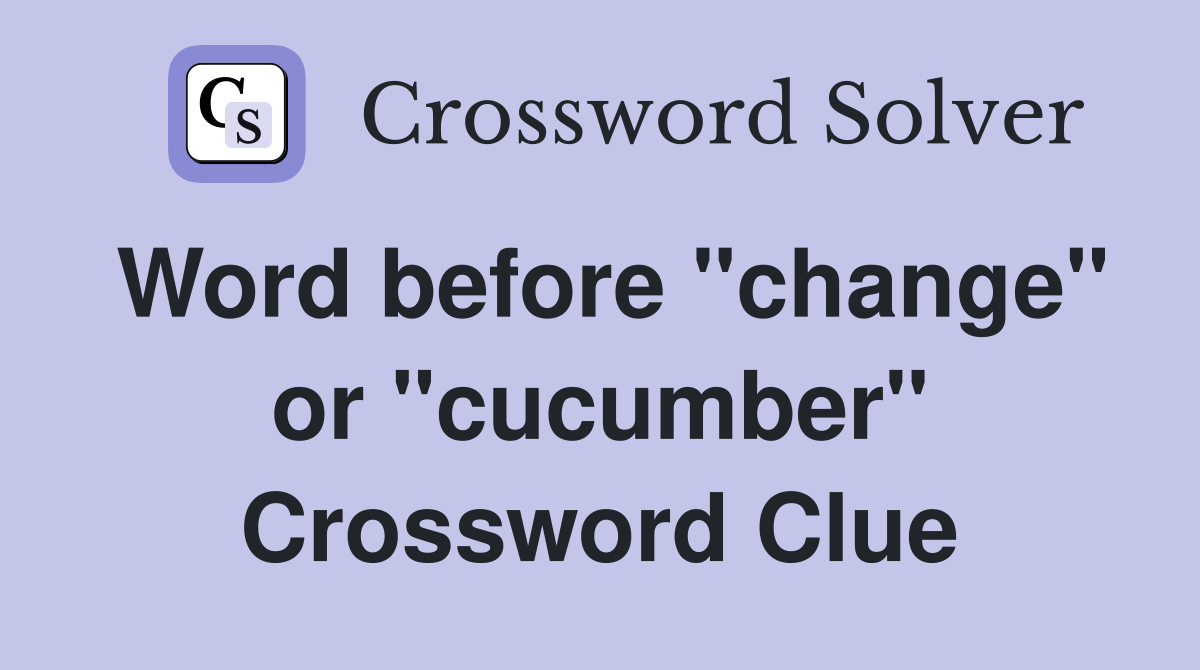 Word before "change" or "cucumber" Crossword Clue