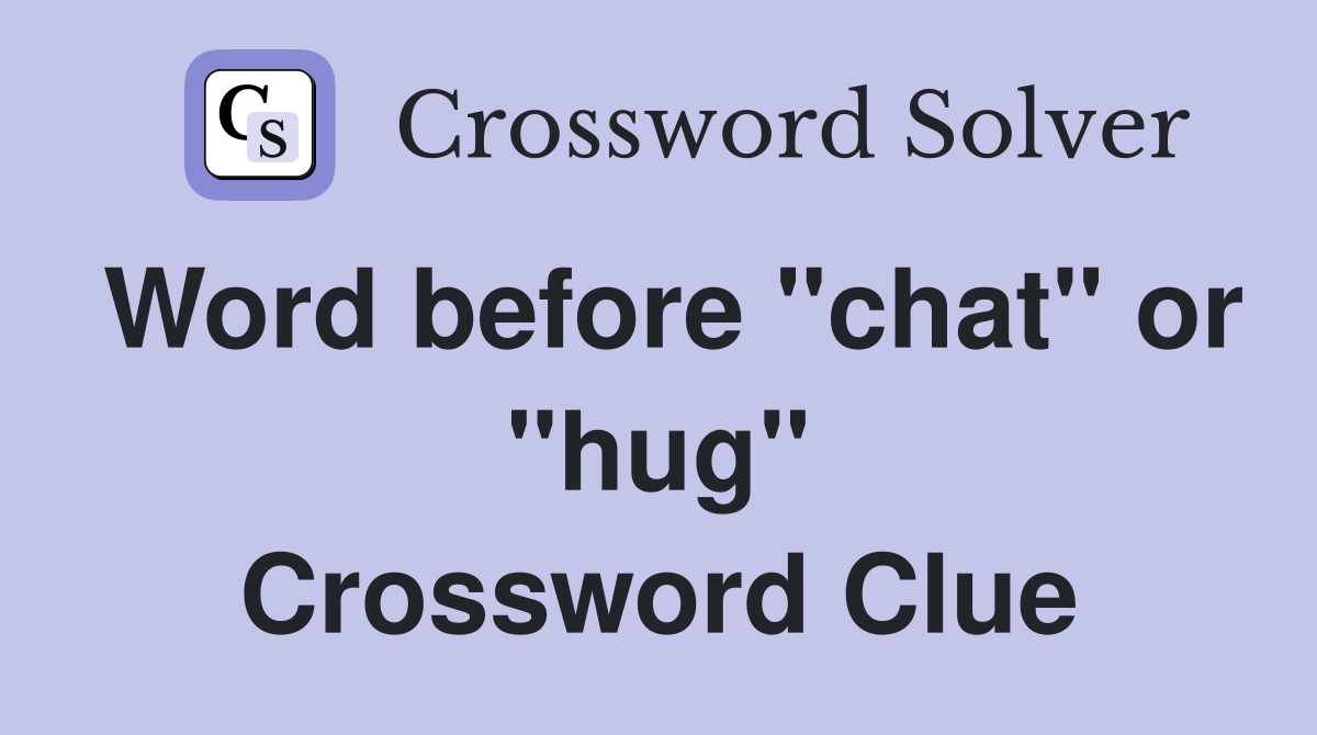 Word before "chat" or "hug" Crossword Clue