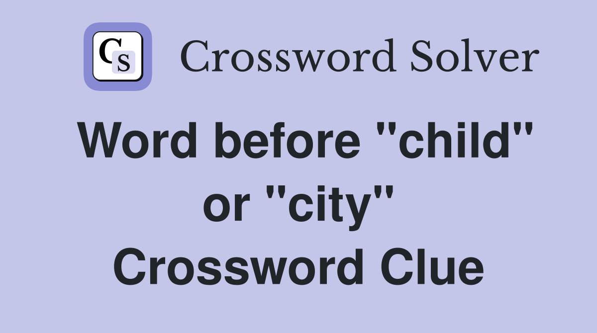 Word before "child" or "city" Crossword Clue