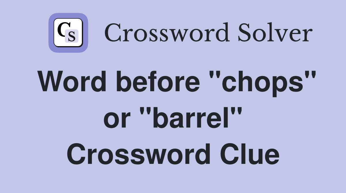 Word before "chops" or "barrel" Crossword Clue