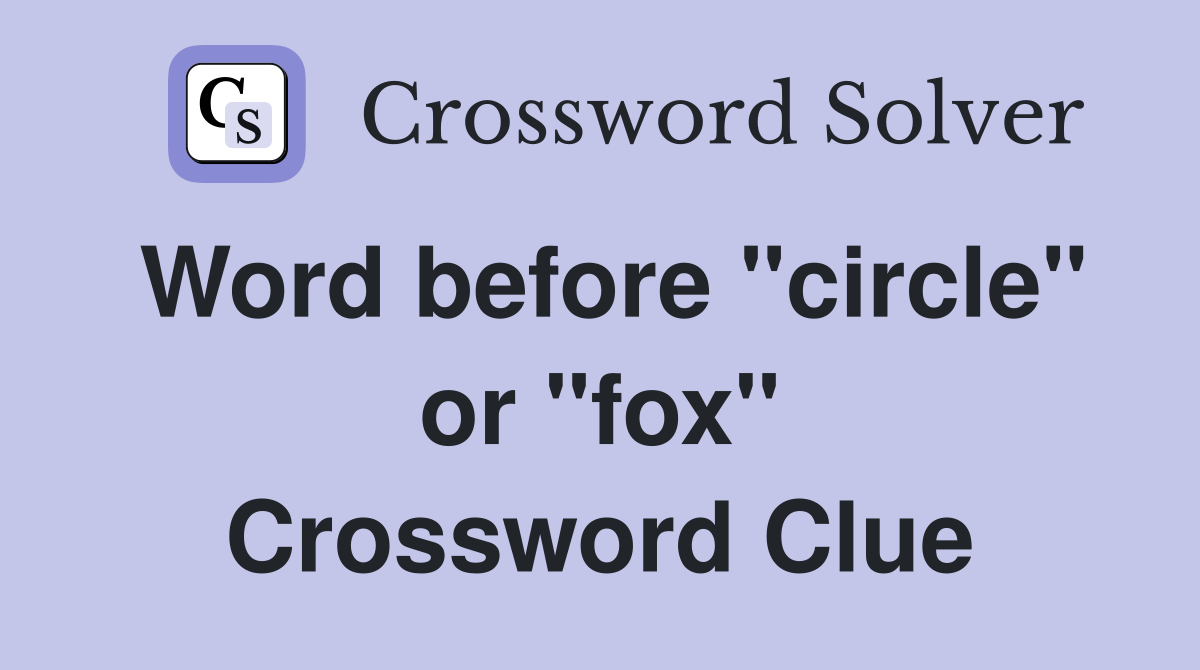 Word before "circle" or "fox" Crossword Clue