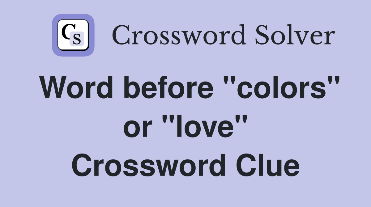 Word before "colors" or "love" Crossword Clue