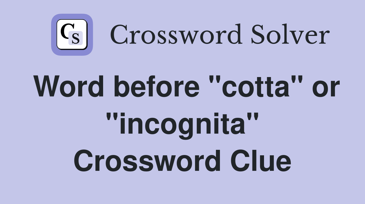Word before "cotta" or "incognita" Crossword Clue