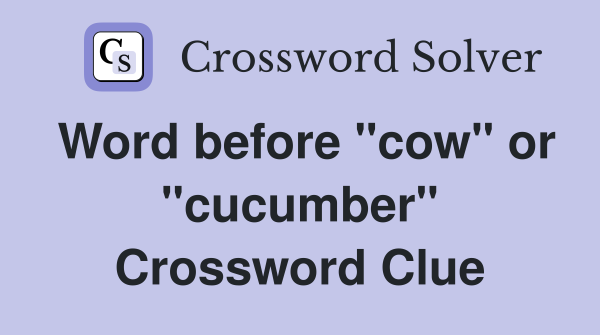 Word before "cow" or "cucumber" Crossword Clue