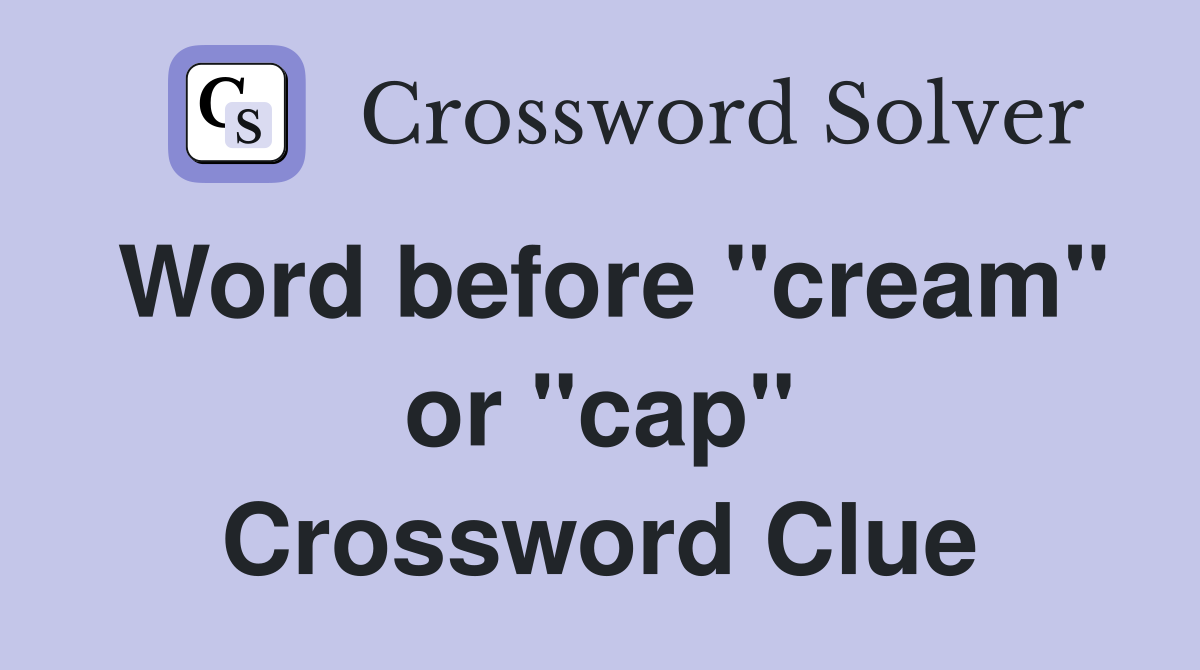 Word before "cream" or "cap" Crossword Clue