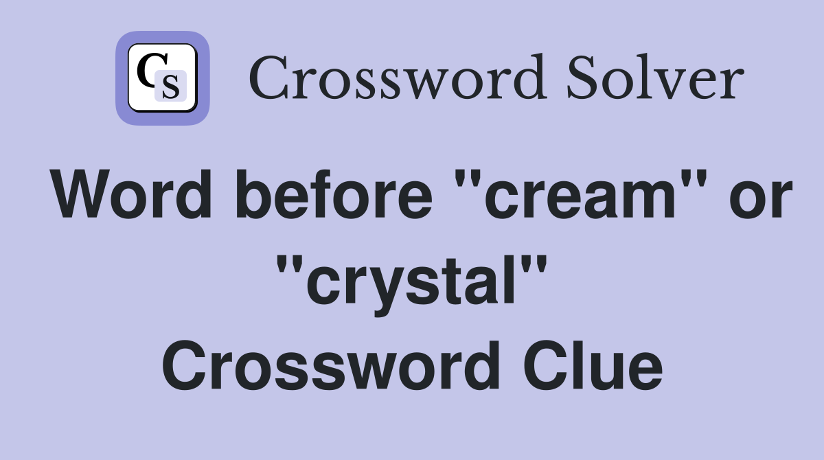 Word before "cream" or "crystal" Crossword Clue