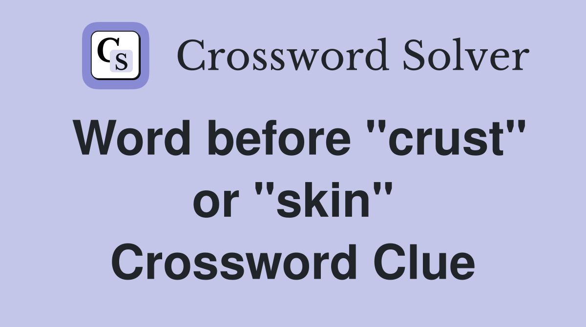 Word before "crust" or "skin" Crossword Clue
