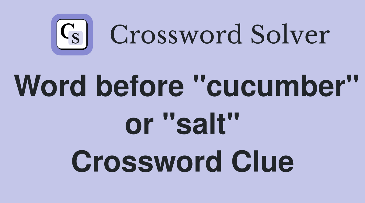 Word before "cucumber" or "salt" Crossword Clue