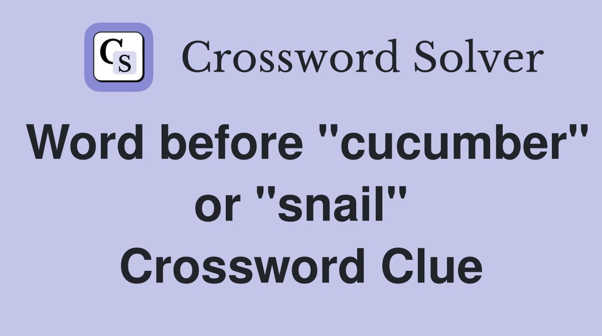 Word before "cucumber" or "snail" Crossword Clue