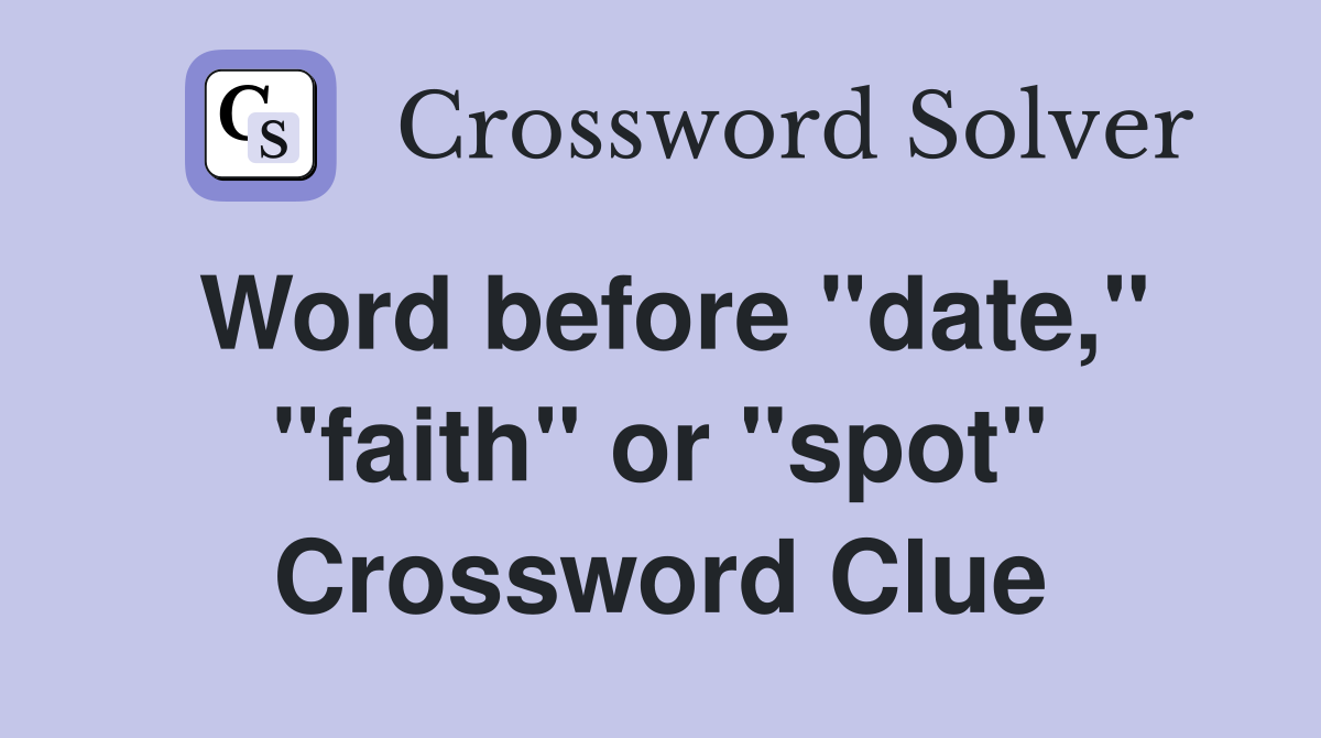 Word before "date," "faith" or "spot" Crossword Clue