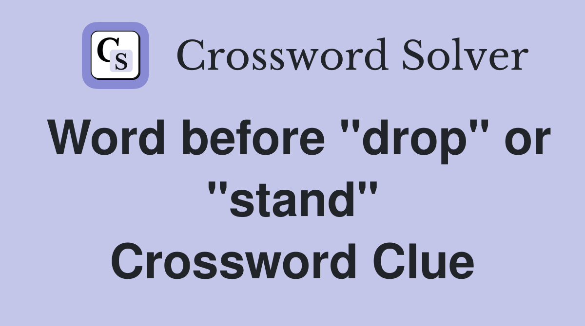 Word before "drop" or "stand" Crossword Clue