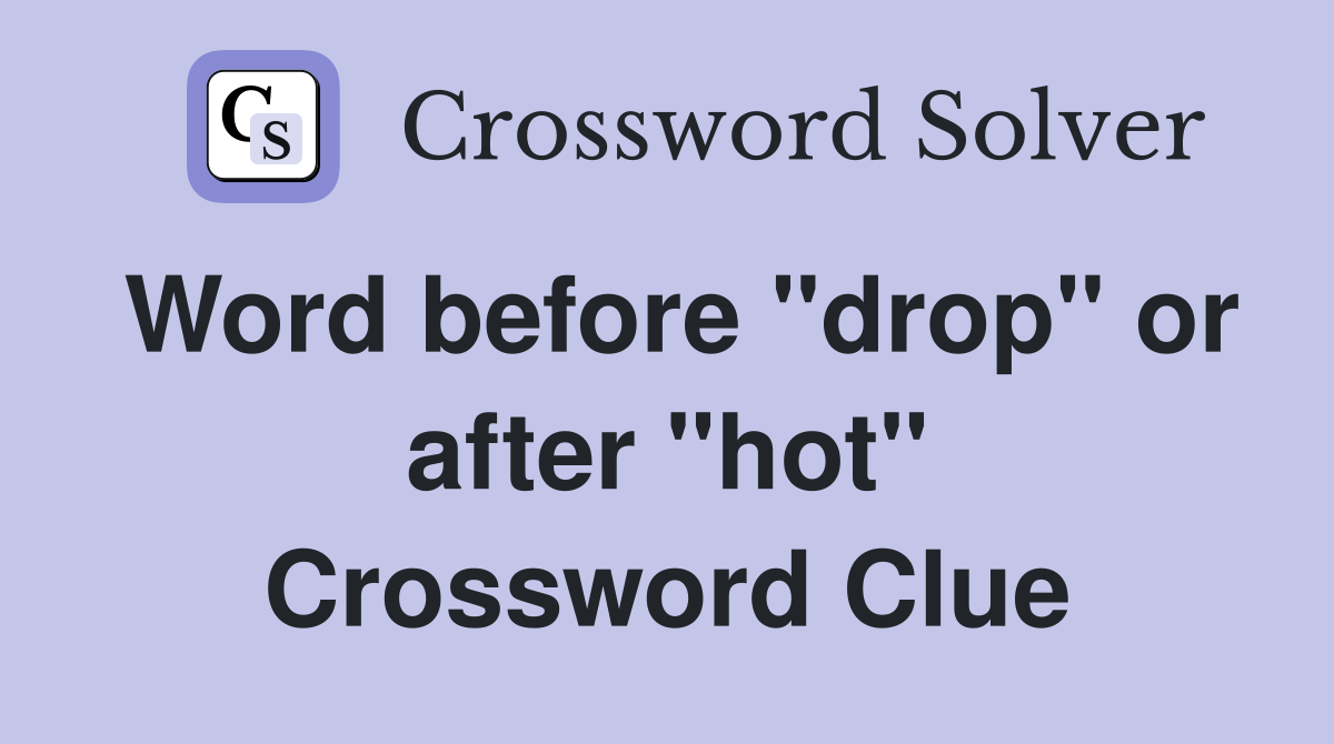 Word before "drop" or after "hot" Crossword Clue