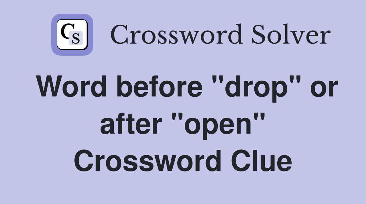 Word before "drop" or after "open" Crossword Clue
