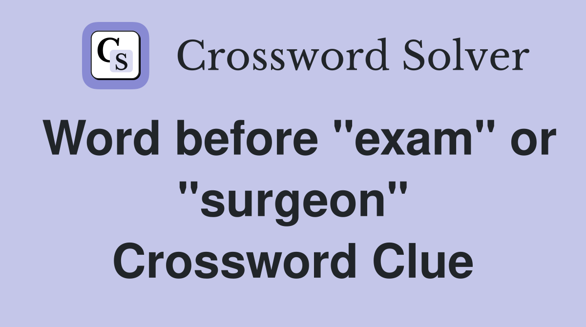 Word before "exam" or "surgeon" Crossword Clue