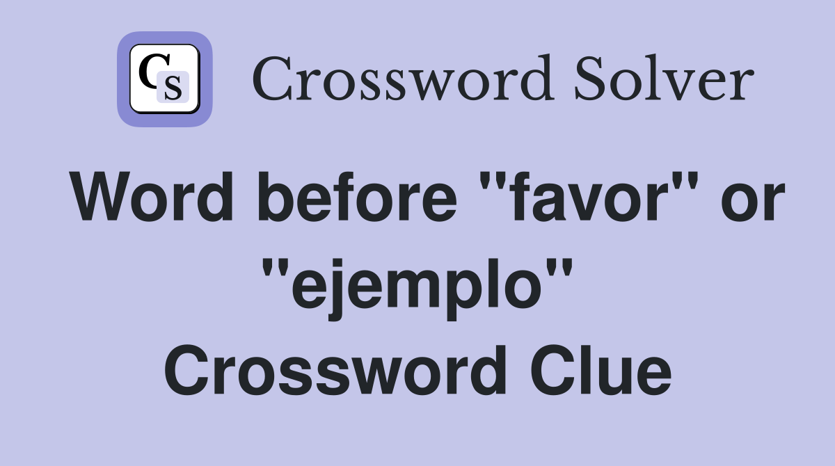 Word before "favor" or "ejemplo" Crossword Clue