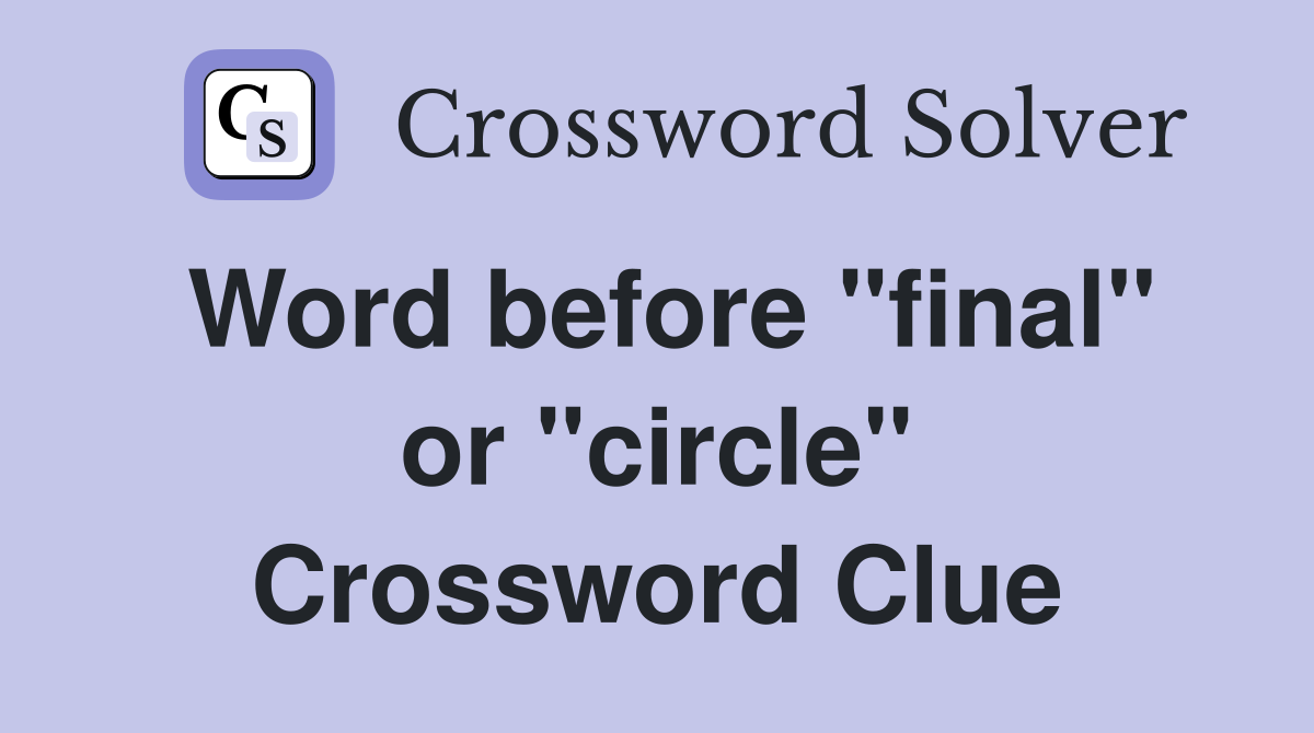 Word before "final" or "circle" Crossword Clue