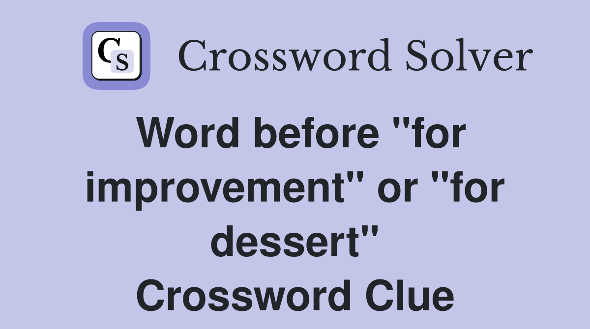 Word before "for improvement" or "for dessert" Crossword Clue