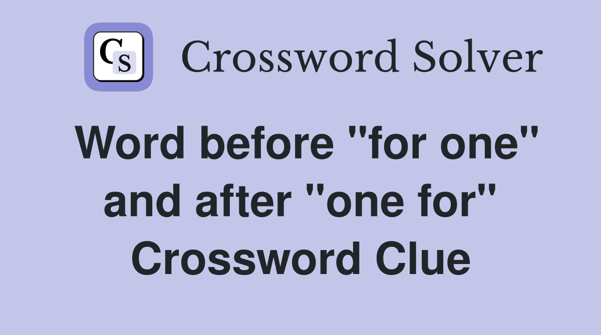 Word before "for one" and after "one for" Crossword Clue