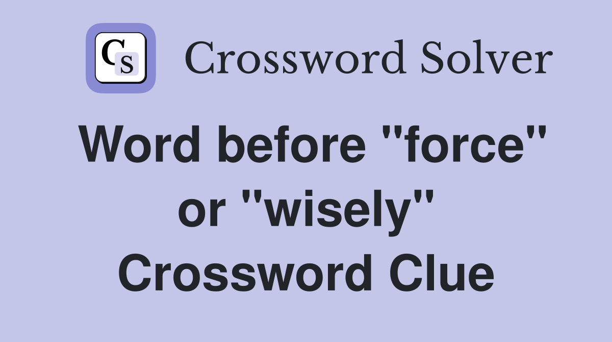 Word before "force" or "wisely" Crossword Clue