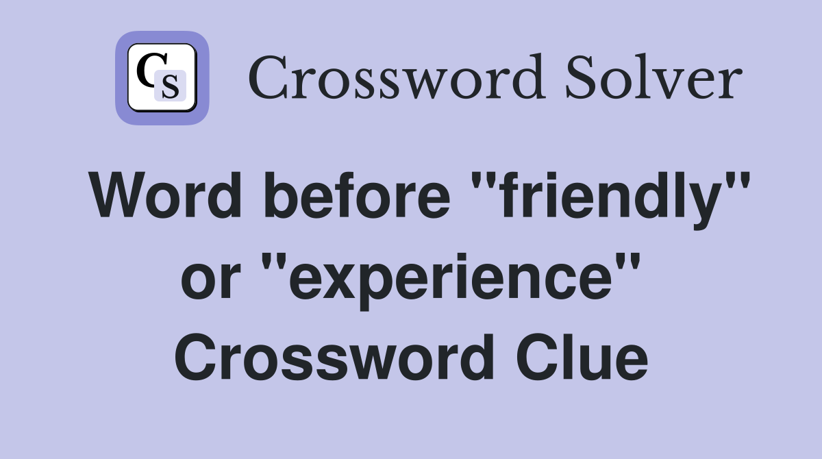 Word before "friendly" or "experience" Crossword Clue