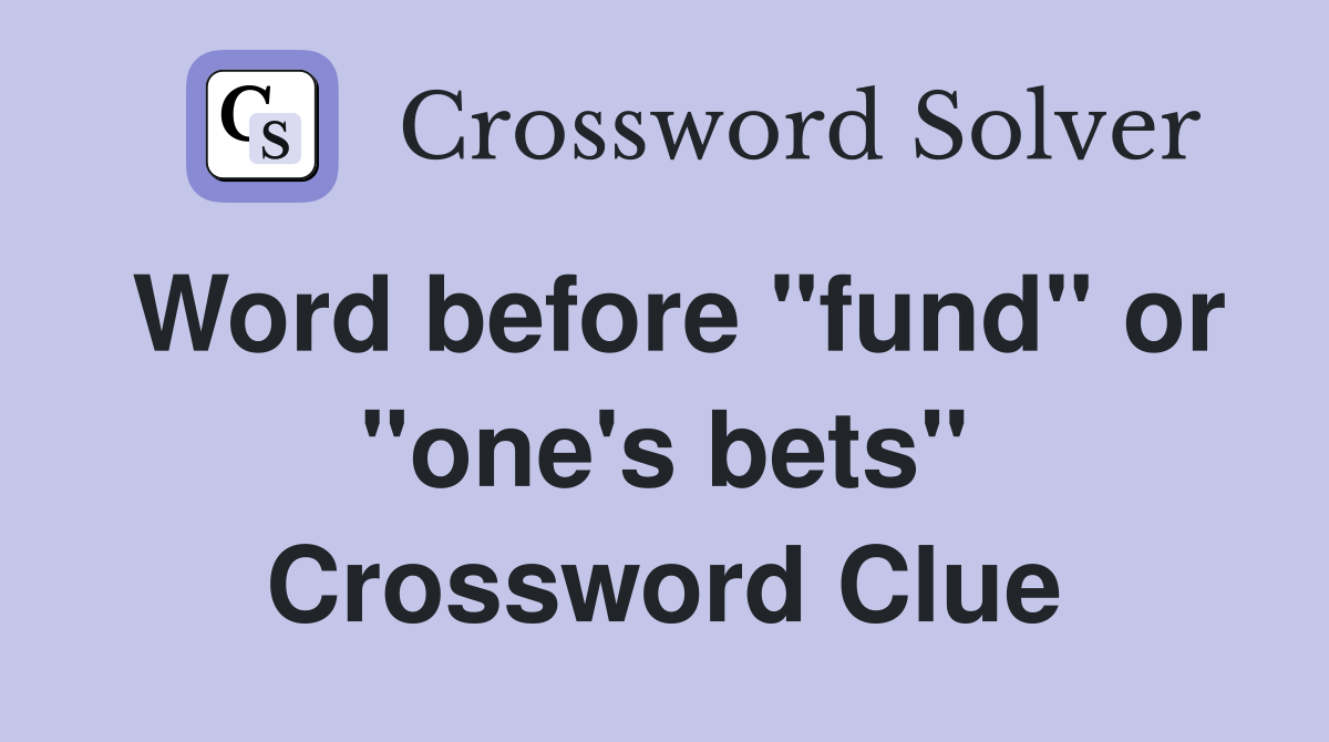 Word before "fund" or "one's bets" Crossword Clue