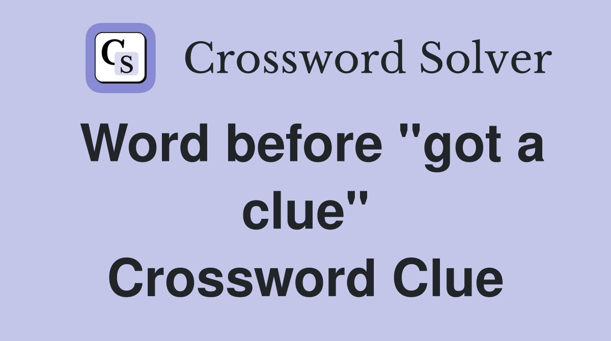 Word before "got a clue" Crossword Clue