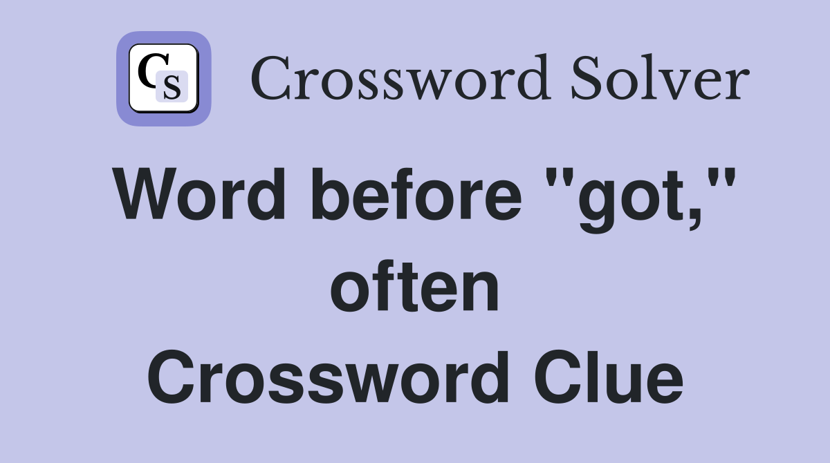 Word before "got," often Crossword Clue