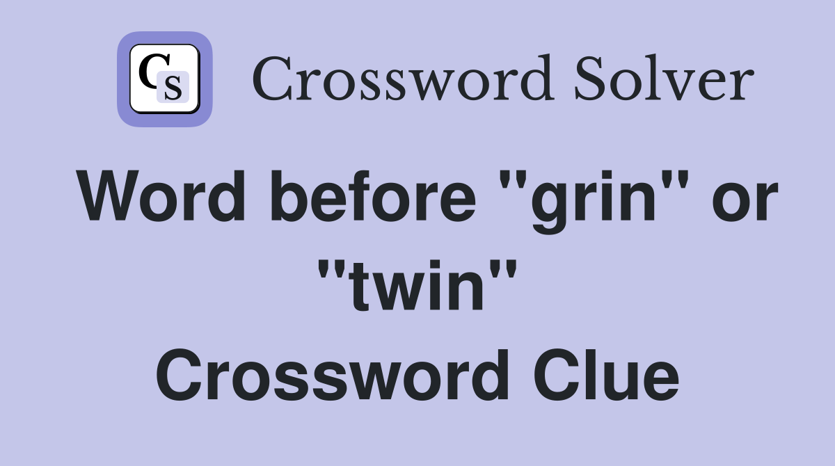 Word before "grin" or "twin" Crossword Clue