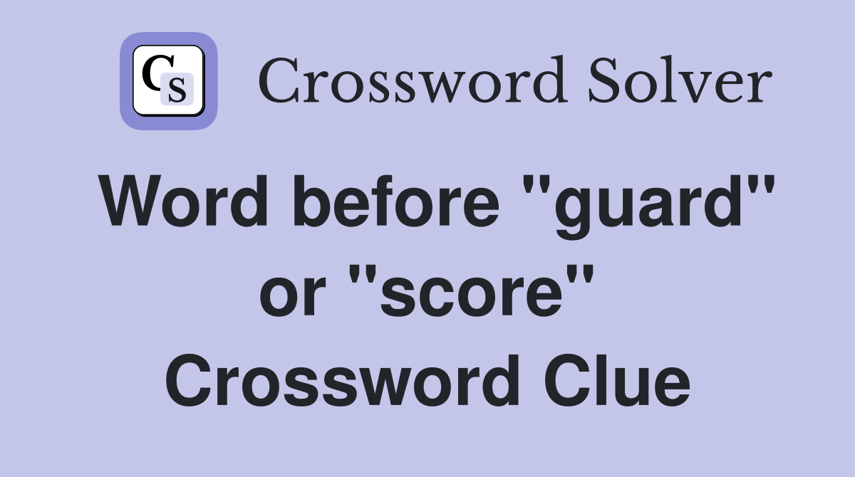 Word before "guard" or "score" Crossword Clue