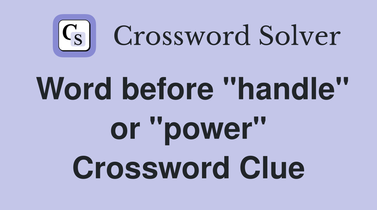 Word before "handle" or "power" Crossword Clue