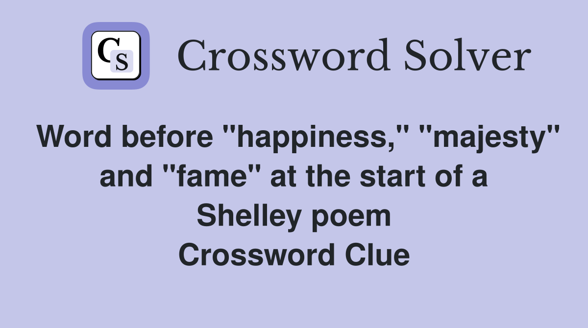 Word before "happiness," "majesty" and "fame" at the start of a Shelley poem Crossword Clue