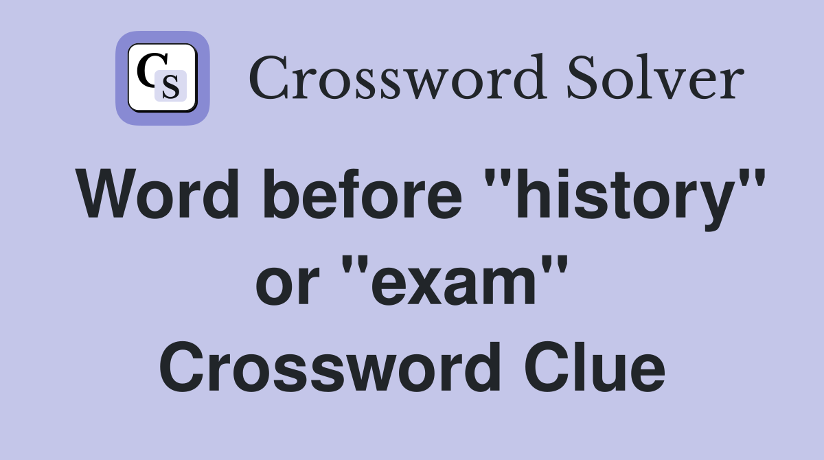 Word before "history" or "exam" Crossword Clue