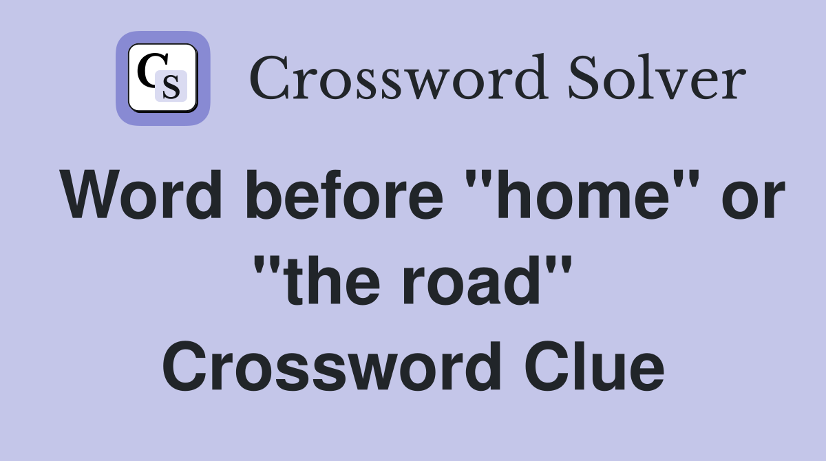 Word before "home" or "the road" Crossword Clue