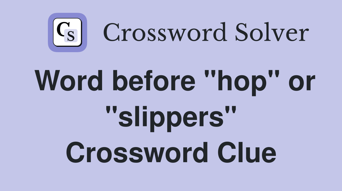 Word before "hop" or "slippers" Crossword Clue