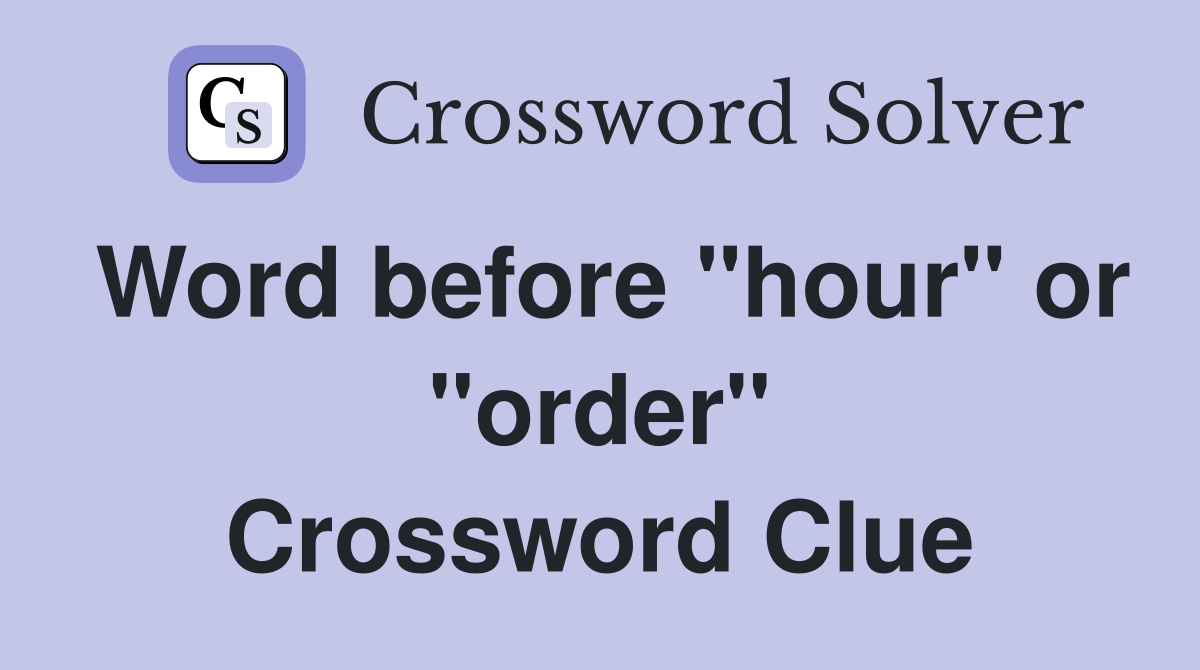 Word before "hour" or "order" Crossword Clue